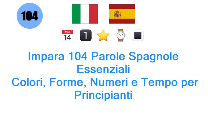 Impara 104 Parole Spagnole Essenziali: Colori, Forme, Numeri e Tempo per Principianti Impara 104 Parole Spagnole Essenziali: Colori, Forme, Numeri e Tempo per Principianti